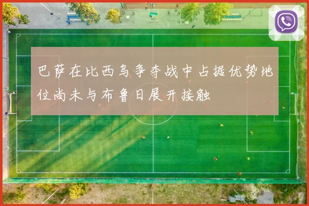 巴萨在比西乌争夺战中占据优势地位尚未与布鲁日展开接触