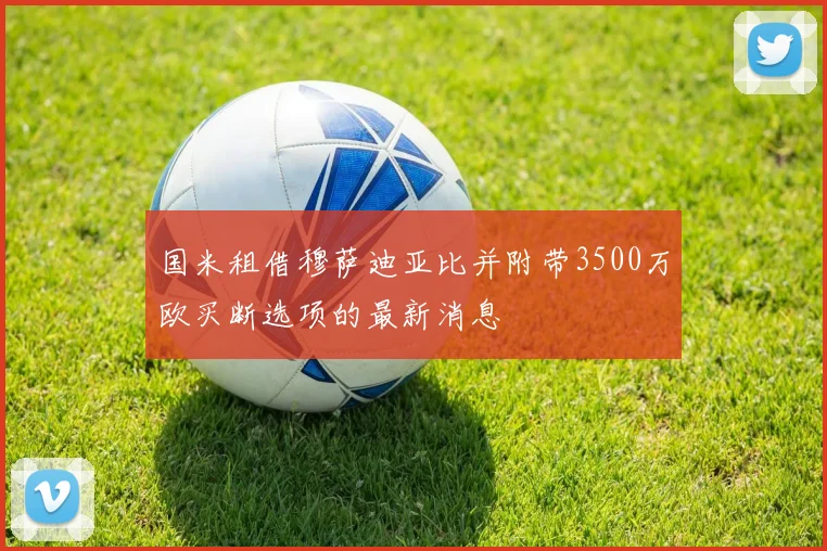 国米租借穆萨迪亚比并附带3500万欧买断选项的最新消息