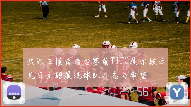 武汉三镇南看台赛前TIFO展示拨云见日主题展现球队斗志与希望