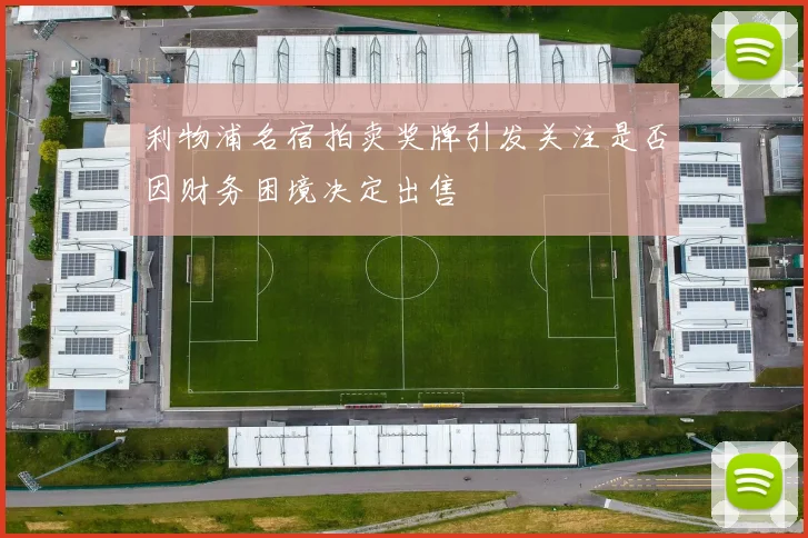 利物浦名宿拍卖奖牌引发关注是否因财务困境决定出售