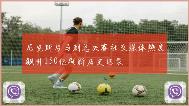 尼克斯与马刺总决赛社交媒体热度飙升150亿刷新历史记录