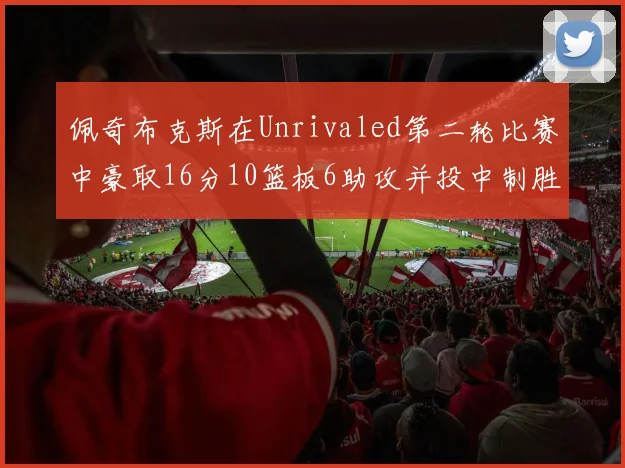 佩奇布克斯在Unrivaled第二轮比赛中豪取16分10篮板6助攻并投中制胜球