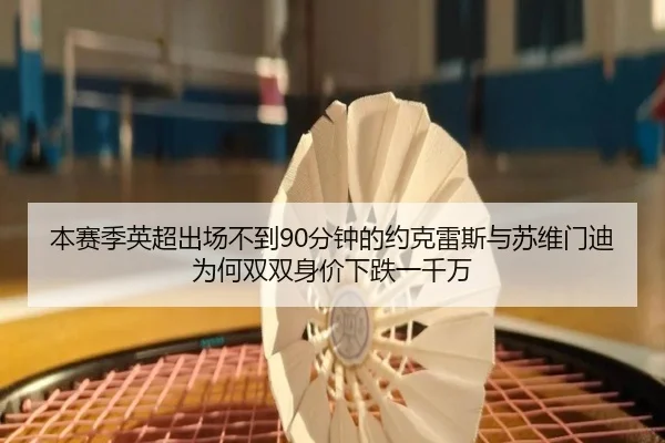 本赛季英超出场不到90分钟的约克雷斯与苏维门迪为何双双身价下跌一千万（ManBetX）